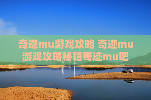 奇迹mu游戏攻略 奇迹mu游戏攻略秘籍奇迹mu吧