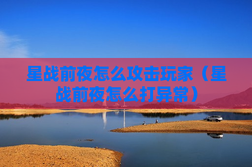 星战前夜怎么攻击玩家（星战前夜怎么打异常）