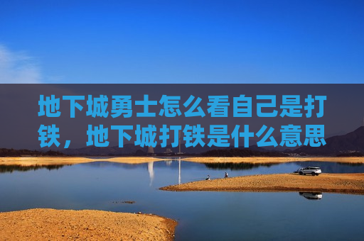 地下城勇士怎么看自己是打铁，地下城打铁是什么意思
