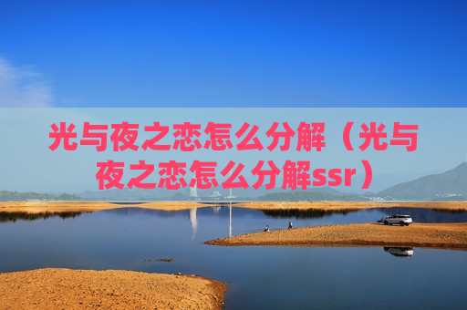 光与夜之恋怎么分解（光与夜之恋怎么分解ssr）
