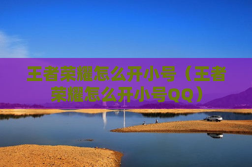 王者荣耀怎么开小号（王者荣耀怎么开小号QQ）