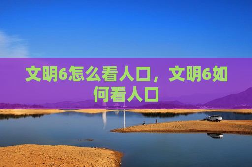 文明6怎么看人口，文明6如何看人口