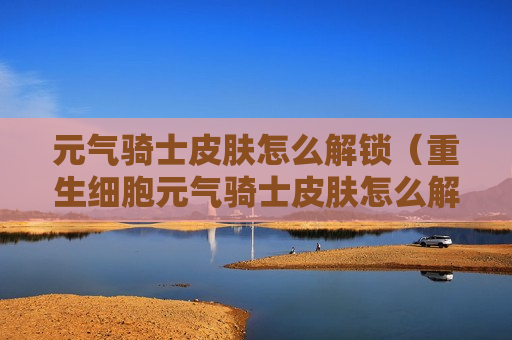 元气骑士皮肤怎么解锁（重生细胞元气骑士皮肤怎么解锁）