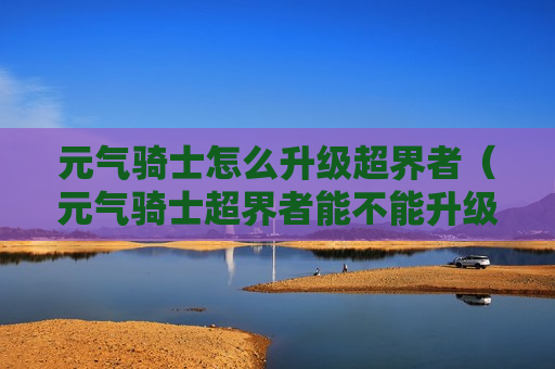 元气骑士怎么升级超界者（元气骑士超界者能不能升级）