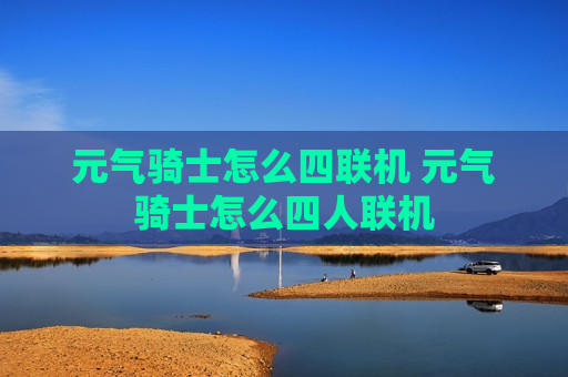 元气骑士怎么四联机 元气骑士怎么四人联机