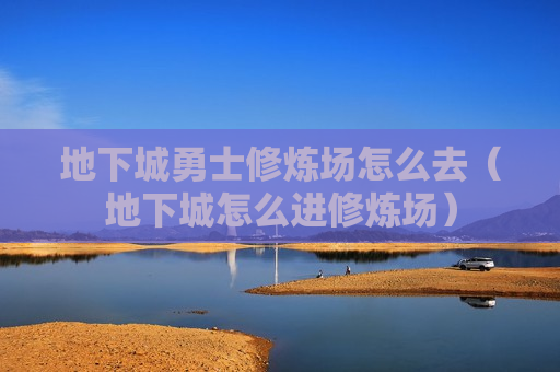 地下城勇士修炼场怎么去（地下城怎么进修炼场）