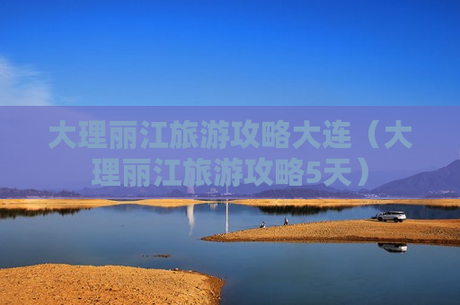 大理丽江旅游攻略大连（大理丽江旅游攻略5天）