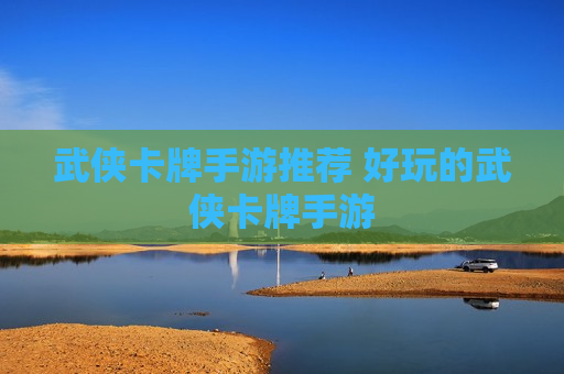 武侠卡牌手游推荐 好玩的武侠卡牌手游