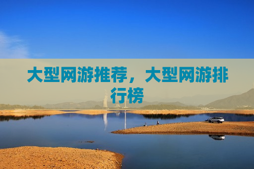 大型网游推荐，大型网游排行榜