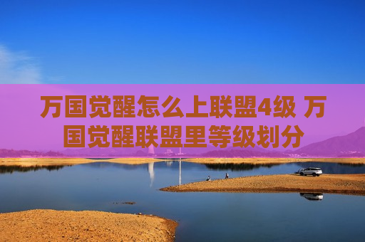 万国觉醒怎么上联盟4级 万国觉醒联盟里等级划分