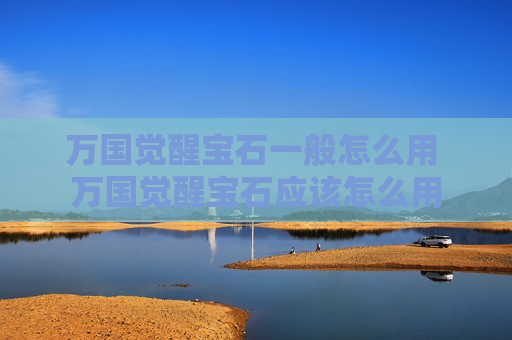 万国觉醒宝石一般怎么用 万国觉醒宝石应该怎么用