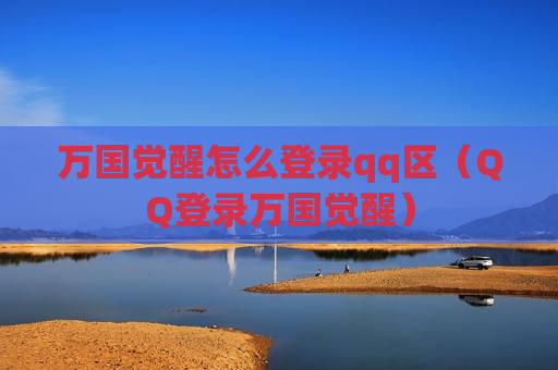 万国觉醒怎么登录qq区（QQ登录万国觉醒）