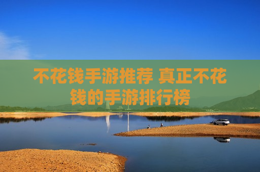 不花钱手游推荐 真正不花钱的手游排行榜