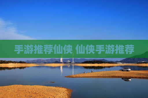 手游推荐仙侠 仙侠手游推荐