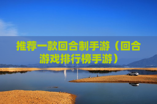 推荐一款回合制手游（回合游戏排行榜手游）