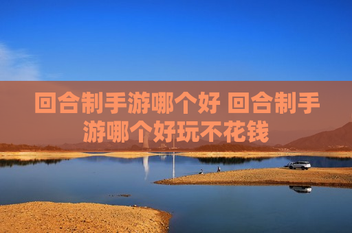 回合制手游哪个好 回合制手游哪个好玩不花钱