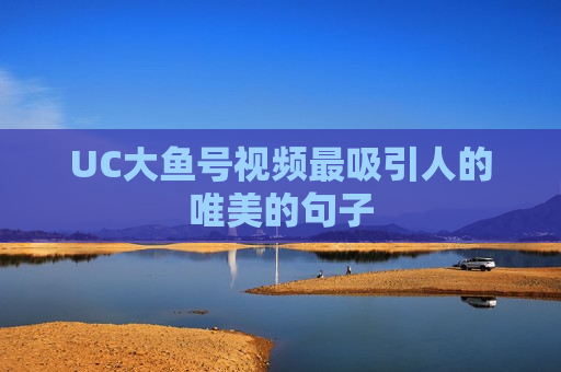 UC大鱼号视频最吸引人的唯美的句子
