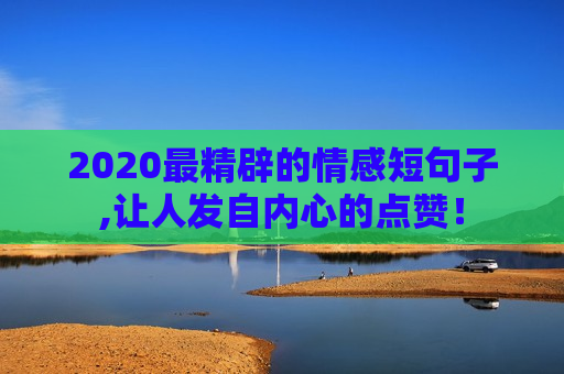 2020最精辟的情感短句子,让人发自内心的点赞！
