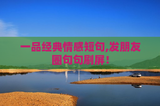 一品经典情感短句,发朋友圈句句刷屏！