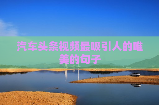 汽车头条视频最吸引人的唯美的句子