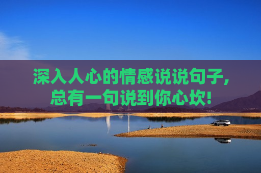 深入人心的情感说说句子,总有一句说到你心坎!