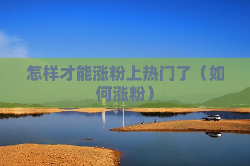 怎样才能涨粉上热门了（如何涨粉）