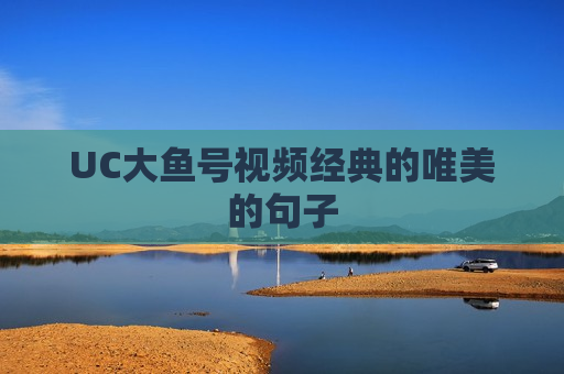 UC大鱼号视频经典的唯美的句子