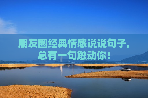 朋友圈经典情感说说句子,总有一句触动你！
