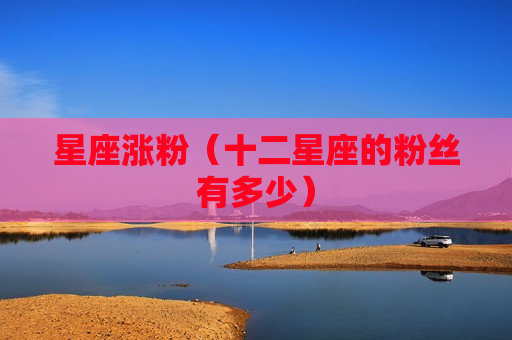 星座涨粉（十二星座的粉丝有多少）