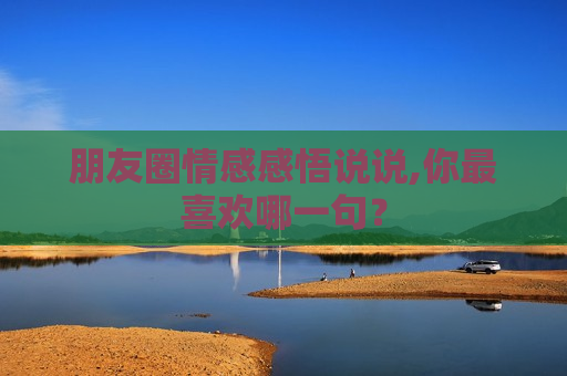朋友圈情感感悟说说,你最喜欢哪一句？