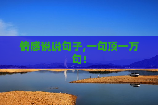情感说说句子,一句顶一万句！