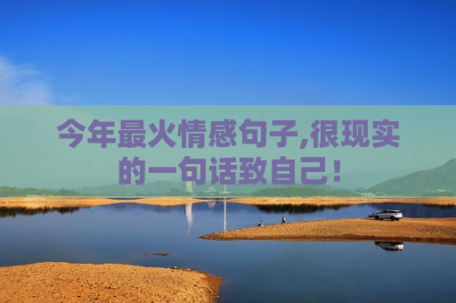 今年最火情感句子,很现实的一句话致自己！