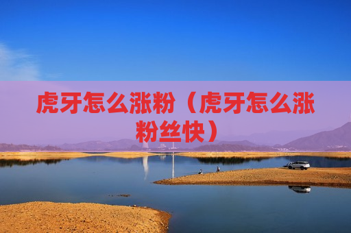 虎牙怎么涨粉（虎牙怎么涨粉丝快）
