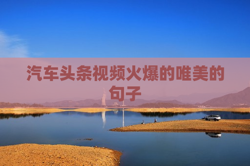 汽车头条视频火爆的唯美的句子