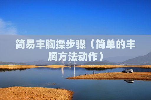 简易丰胸操步骤（简单的丰胸方法动作）