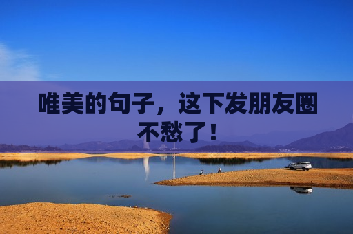 唯美的句子，这下发朋友圈不愁了！