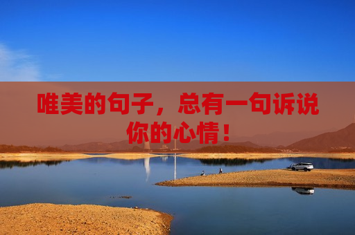 唯美的句子，总有一句诉说你的心情！