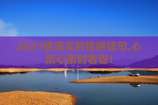 2021很现实的情感短句,心烦心累时看看！