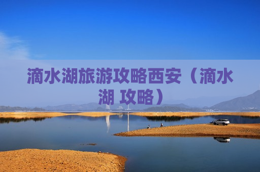 滴水湖旅游攻略西安（滴水湖 攻略）