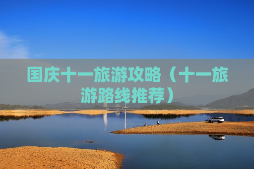 国庆十一旅游攻略（十一旅游路线推荐）