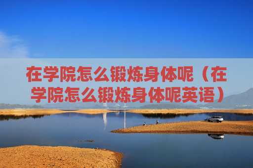 在学院怎么锻炼身体呢（在学院怎么锻炼身体呢英语）