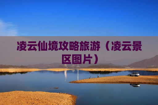 凌云仙境攻略旅游（凌云景区图片）