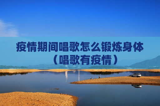 疫情期间唱歌怎么锻炼身体（唱歌有疫情）