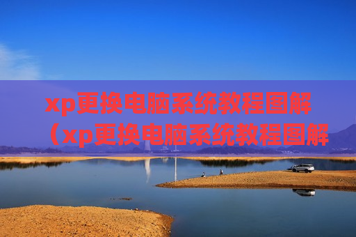 xp更换电脑系统教程图解（xp更换电脑系统教程图解）