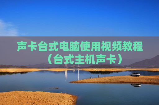 声卡台式电脑使用视频教程（台式主机声卡）