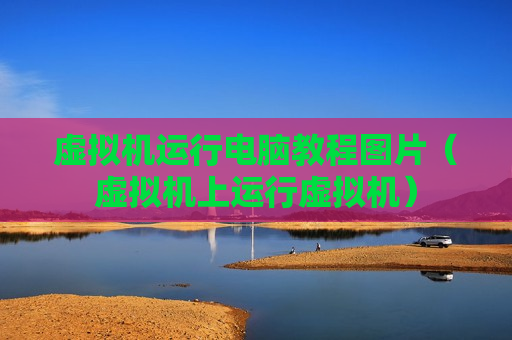 虚拟机运行电脑教程图片（虚拟机上运行虚拟机）