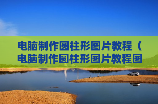 电脑制作圆柱形图片教程（电脑制作圆柱形图片教程图解）