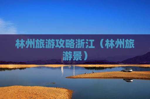 林州旅游攻略浙江（林州旅游景）