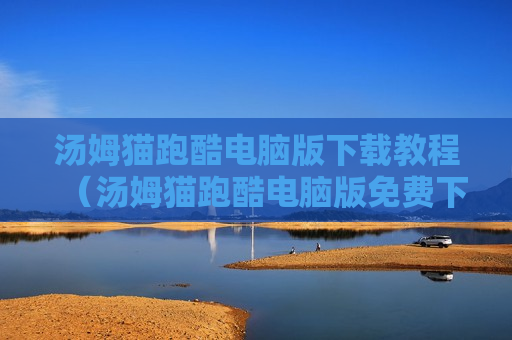汤姆猫跑酷电脑版下载教程（汤姆猫跑酷电脑版免费下载）