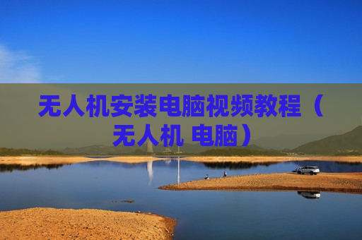 无人机安装电脑视频教程（无人机 电脑）